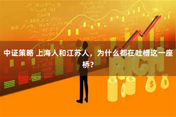 中证策略 上海人和江苏人，为什么都在吐槽这一座桥？