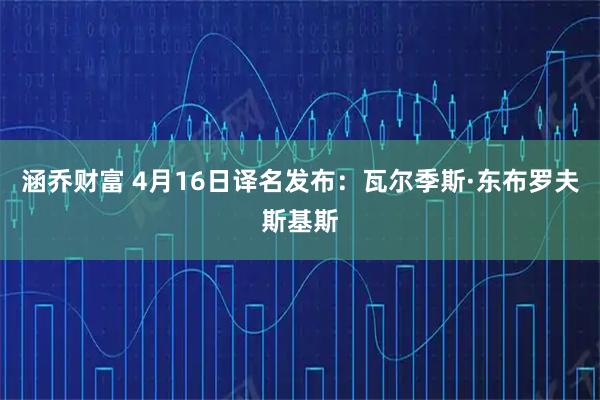 涵乔财富 4月16日译名发布：瓦尔季斯·东布罗夫斯基斯
