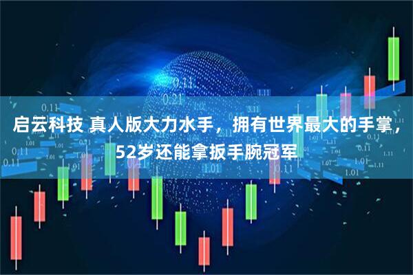 启云科技 真人版大力水手，拥有世界最大的手掌，52岁还能拿扳手腕冠军