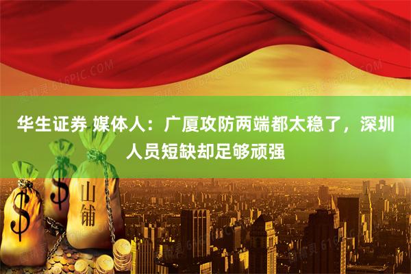 华生证券 媒体人：广厦攻防两端都太稳了，深圳人员短缺却足够顽强