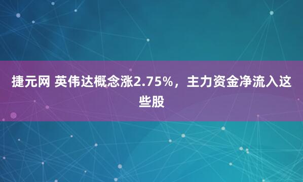 捷元网 英伟达概念涨2.75%，主力资金净流入这些股