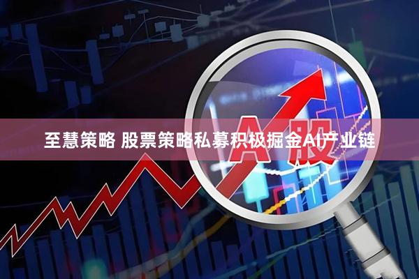 至慧策略 股票策略私募积极掘金AI产业链