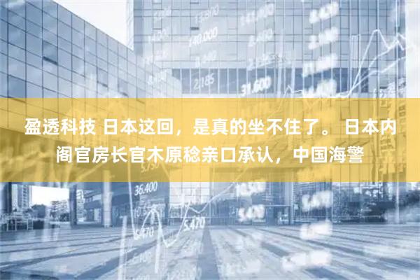 盈透科技 日本这回，是真的坐不住了。 日本内阁官房长官木原稔亲口承认，中国海警