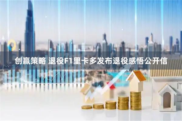 创赢策略 退役F1里卡多发布退役感悟公开信