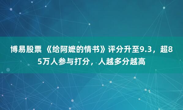 博易股票 《给阿嬷的情书》评分升至9.3，超85万人参与打分，人越多分越高