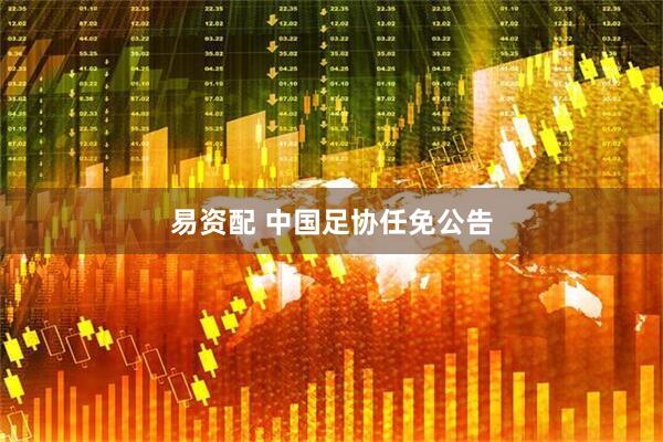 易资配 中国足协任免公告