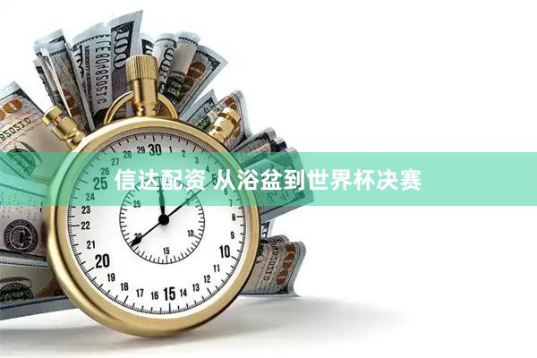 信达配资 从浴盆到世界杯决赛