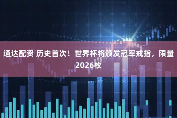 通达配资 历史首次！世界杯将颁发冠军戒指，限量2026枚